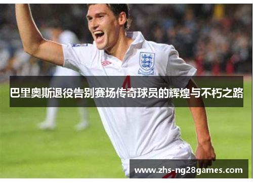 巴里奥斯退役告别赛场传奇球员的辉煌与不朽之路