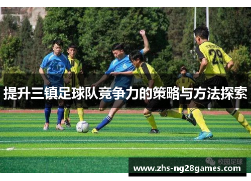 提升三镇足球队竞争力的策略与方法探索 提升三镇足球队竞争力的策略与方法探索