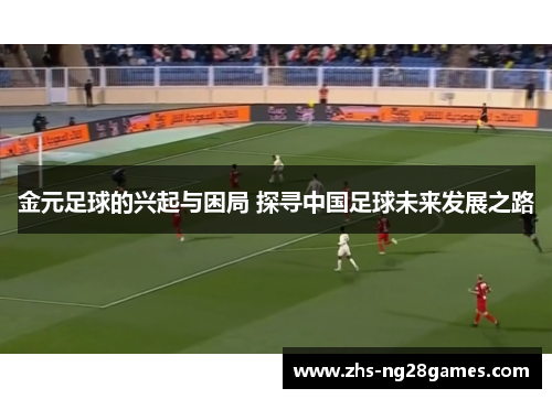 金元足球的兴起与困局 探寻中国足球未来发展之路 金元足球的兴起与困局 探寻中国足球未来发展之路