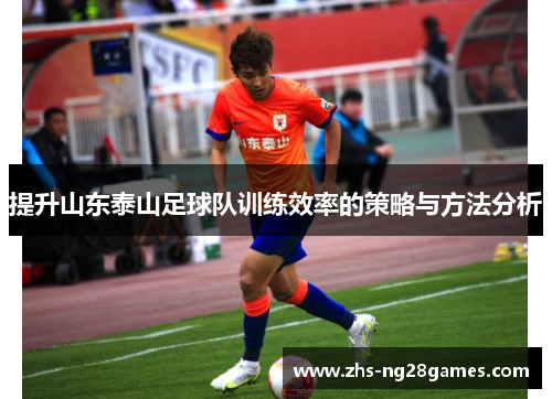 提升山东泰山足球队训练效率的策略与方法分析 提升山东泰山足球队训练效率的策略与方法分析