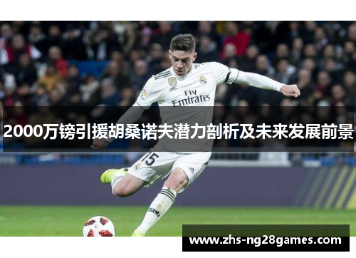 2000万镑引援胡桑诺夫潜力剖析及未来发展前景 2000万镑引援胡桑诺夫潜力剖析及未来发展前景