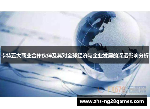 卡特五大商业合作伙伴及其对全球经济与企业发展的深远影响分析