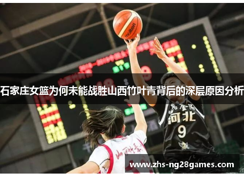 石家庄女篮为何未能战胜山西竹叶青背后的深层原因分析 石家庄女篮为何未能战胜山西竹叶青背后的深层原因分析
