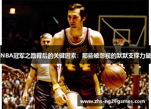NBA冠军之路背后的关键因素：那些被忽视的默默支撑力量