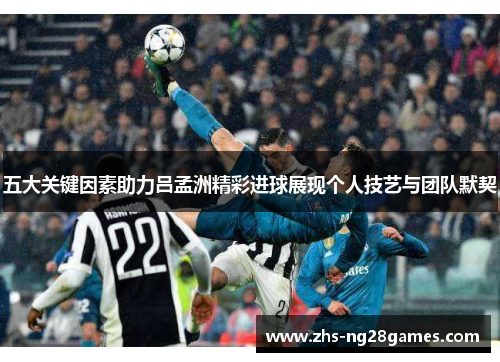 五大关键因素助力吕孟洲精彩进球展现个人技艺与团队默契 五大关键因素助力吕孟洲精彩进球展现个人技艺与团队默契