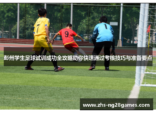 彭州学生足球试训成功全攻略助你快速通过考核技巧与准备要点 彭州学生足球试训成功全攻略助你快速通过考核技巧与准备要点