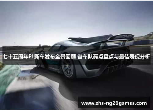七十五周年F1新车发布全景回顾 各车队亮点盘点与最佳表现分析 七十五周年F1新车发布全景回顾 各车队亮点盘点与最佳表现分析