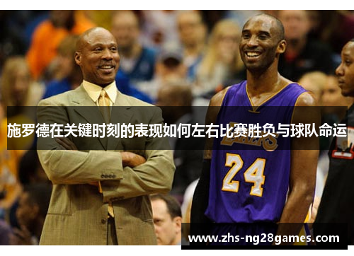 施罗德在关键时刻的表现如何左右比赛胜负与球队命运