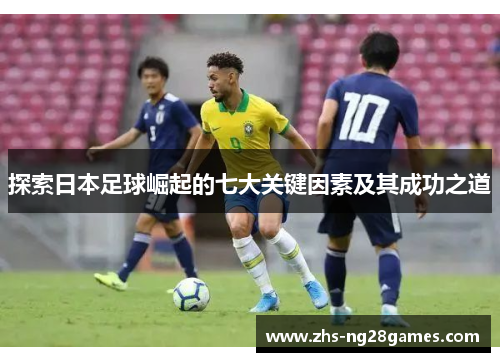探索日本足球崛起的七大关键因素及其成功之道