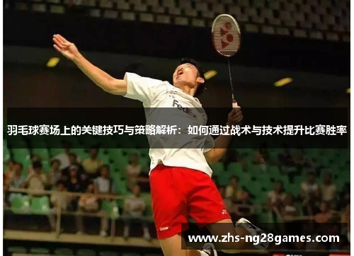 羽毛球赛场上的关键技巧与策略解析：如何通过战术与技术提升比赛胜率