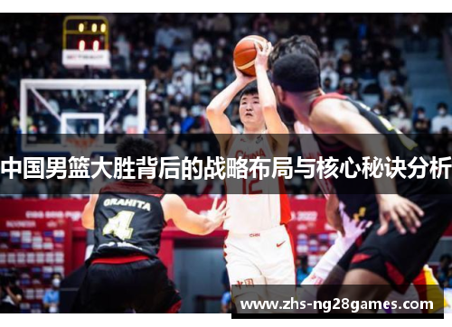 中国男篮大胜背后的战略布局与核心秘诀分析 中国男篮大胜背后的战略布局与核心秘诀分析