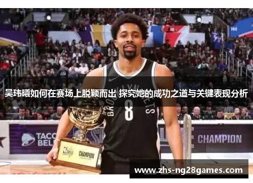 吴玮曦如何在赛场上脱颖而出 探究她的成功之道与关键表现分析 吴玮曦如何在赛场上脱颖而出 探究她的成功之道与关键表现分析