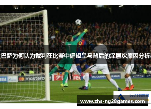 巴萨为何认为裁判在比赛中偏袒皇马背后的深层次原因分析