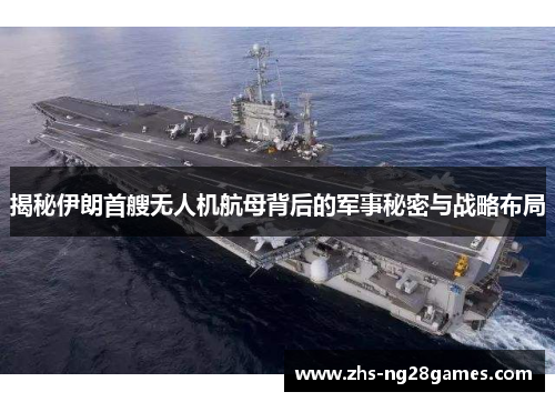 揭秘伊朗首艘无人机航母背后的军事秘密与战略布局 揭秘伊朗首艘无人机航母背后的军事秘密与战略布局