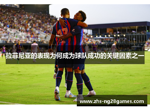 拉菲尼亚的表现为何成为球队成功的关键因素之一