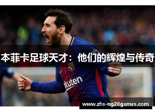 本菲卡足球天才:他们的辉煌与传奇 本菲卡足球天才:他们的辉煌与传奇