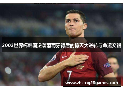 2002世界杯韩国逆袭葡萄牙背后的惊天大逆转与命运交错