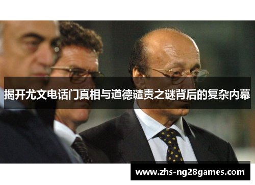 揭开尤文电话门真相与道德谴责之谜背后的复杂内幕