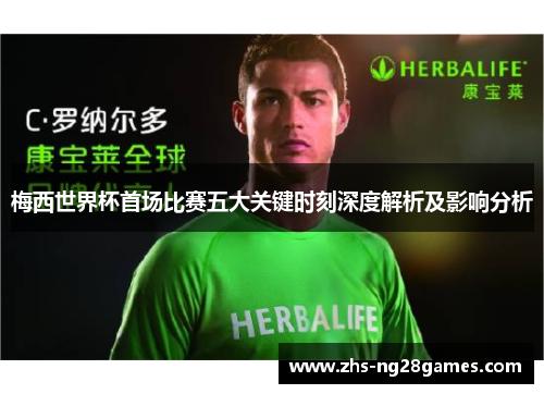 梅西世界杯首场比赛五大关键时刻深度解析及影响分析 梅西世界杯首场比赛五大关键时刻深度解析及影响分析