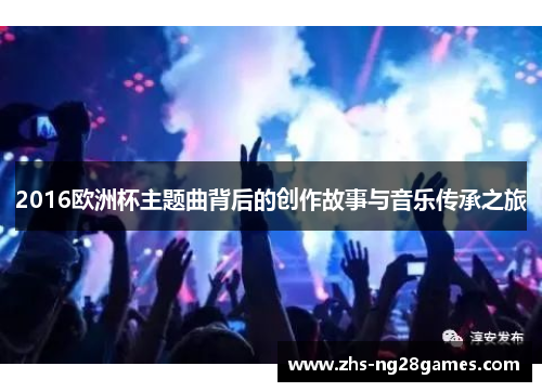 2016欧洲杯主题曲背后的创作故事与音乐传承之旅 2016欧洲杯主题曲背后的创作故事与音乐传承之旅