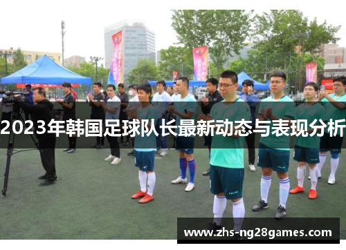 2023年韩国足球队长最新动态与表现分析 2023年韩国足球队长最新动态与表现分析