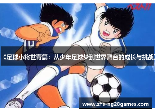 《足球小将世青篇：从少年足球梦到世界舞台的成长与挑战》