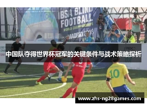 中国队夺得世界杯冠军的关键条件与战术策略探析 中国队夺得世界杯冠军的关键条件与战术策略探析