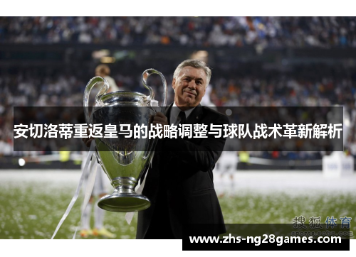 安切洛蒂重返皇马的战略调整与球队战术革新解析 安切洛蒂重返皇马的战略调整与球队战术革新解析