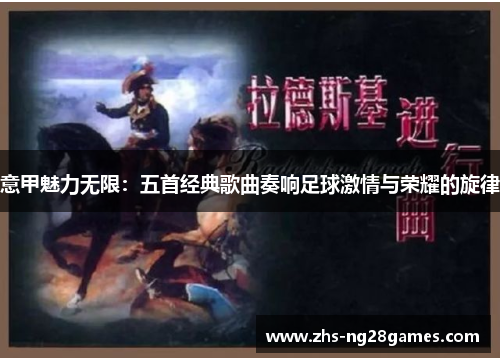 意甲魅力无限：五首经典歌曲奏响足球激情与荣耀的旋律