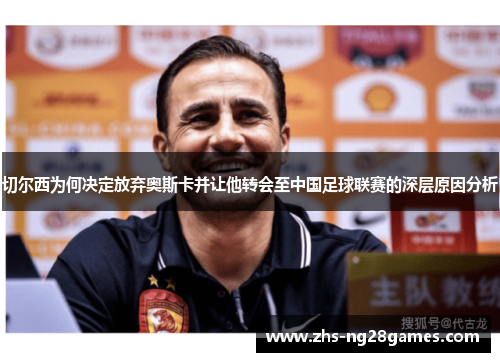 切尔西为何决定放弃奥斯卡并让他转会至中国足球联赛的深层原因分析 切尔西为何决定放弃奥斯卡并让他转会至中国足球联赛的深层原因分析