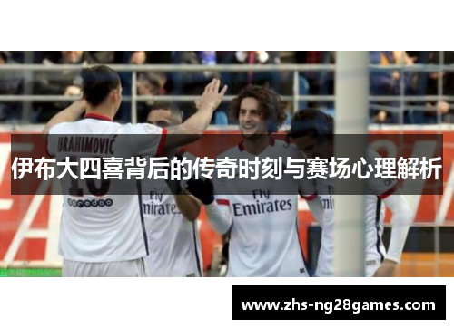 伊布大四喜背后的传奇时刻与赛场心理解析