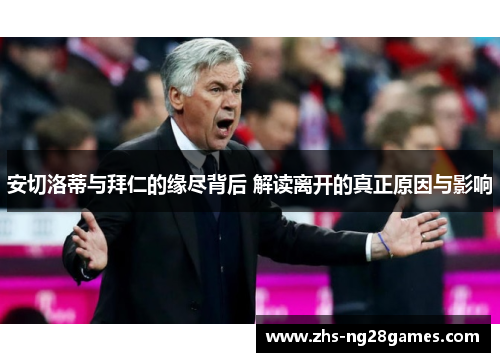 安切洛蒂与拜仁的缘尽背后 解读离开的真正原因与影响 安切洛蒂与拜仁的缘尽背后 解读离开的真正原因与影响