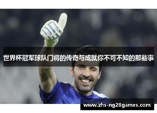 世界杯冠军球队门将的传奇与成就你不可不知的那些事