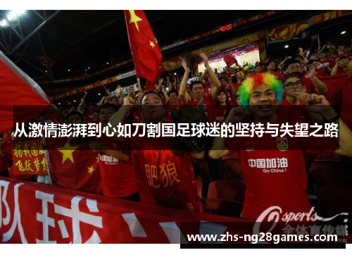 从激情澎湃到心如刀割国足球迷的坚持与失望之路 从激情澎湃到心如刀割国足球迷的坚持与失望之路