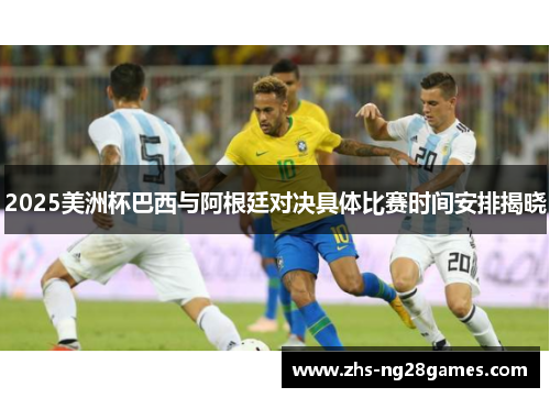 2025美洲杯巴西与阿根廷对决具体比赛时间安排揭晓