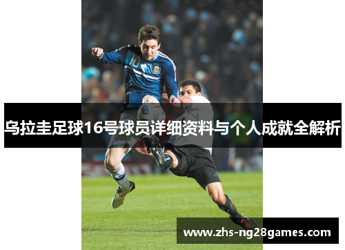 乌拉圭足球16号球员详细资料与个人成就全解析