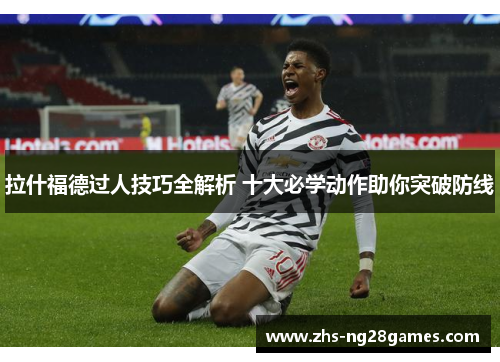 拉什福德过人技巧全解析 十大必学动作助你突破防线 拉什福德过人技巧全解析 十大必学动作助你突破防线