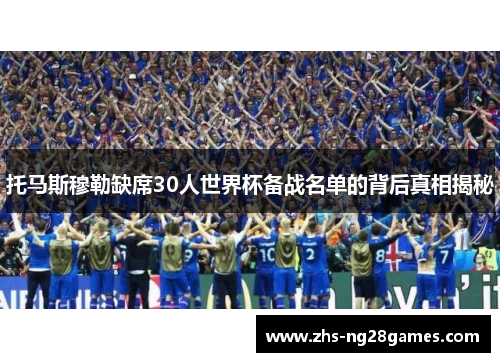 托马斯穆勒缺席30人世界杯备战名单的背后真相揭秘 托马斯穆勒缺席30人世界杯备战名单的背后真相揭秘
