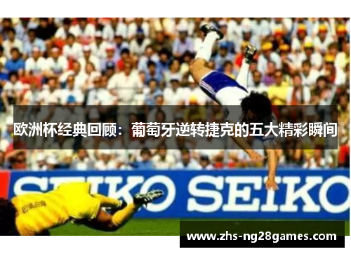 欧洲杯经典回顾:葡萄牙逆转捷克的五大精彩瞬间 欧洲杯经典回顾:葡萄牙逆转捷克的五大精彩瞬间