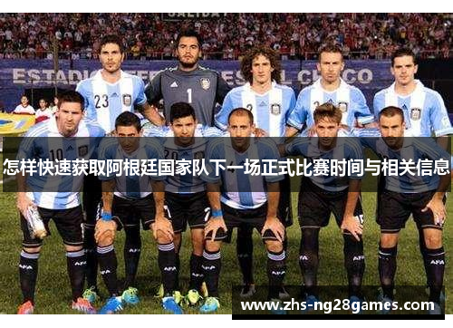 怎样快速获取阿根廷国家队下一场正式比赛时间与相关信息