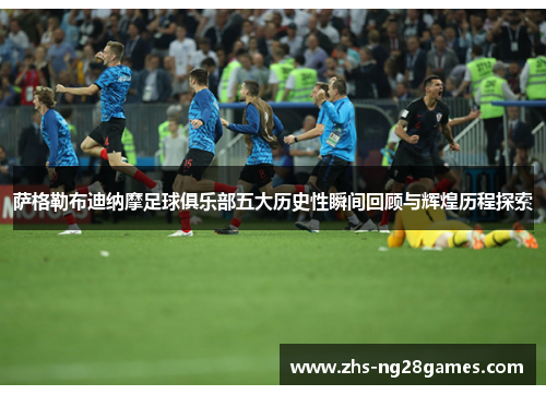 萨格勒布迪纳摩足球俱乐部五大历史性瞬间回顾与辉煌历程探索