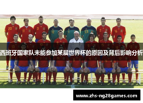 西班牙国家队未能参加某届世界杯的原因及背后影响分析 西班牙国家队未能参加某届世界杯的原因及背后影响分析