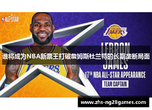谁将成为NBA新票王打破詹姆斯杜兰特的长期垄断局面 谁将成为NBA新票王打破詹姆斯杜兰特的长期垄断局面