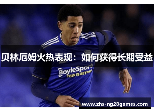 贝林厄姆火热表现：如何获得长期受益