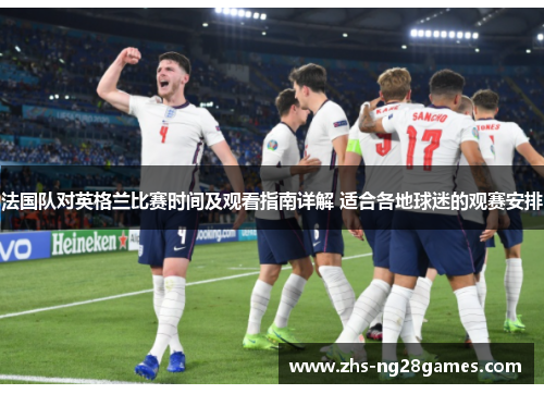 法国队对英格兰比赛时间及观看指南详解 适合各地球迷的观赛安排 法国队对英格兰比赛时间及观看指南详解 适合各地球迷的观赛安排