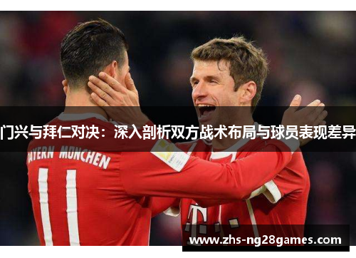 门兴与拜仁对决:深入剖析双方战术布局与球员表现差异 门兴与拜仁对决:深入剖析双方战术布局与球员表现差异