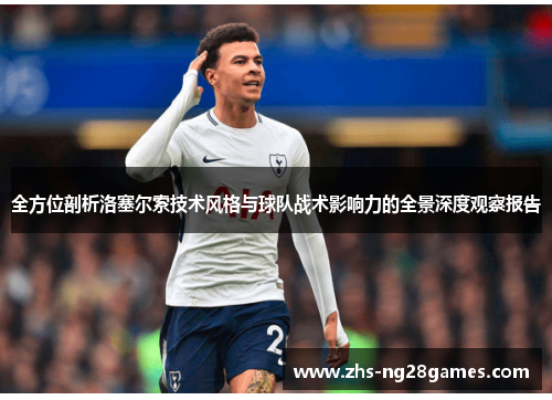 全方位剖析洛塞尔索技术风格与球队战术影响力的全景深度观察报告 全方位剖析洛塞尔索技术风格与球队战术影响力的全景深度观察报告