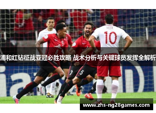 浦和红钻征战亚冠必胜攻略 战术分析与关键球员发挥全解析