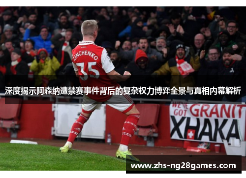 深度揭示阿森纳遭禁赛事件背后的复杂权力博弈全景与真相内幕解析
