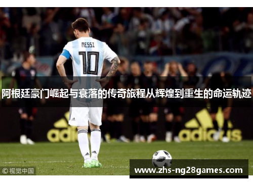 阿根廷豪门崛起与衰落的传奇旅程从辉煌到重生的命运轨迹 阿根廷豪门崛起与衰落的传奇旅程从辉煌到重生的命运轨迹